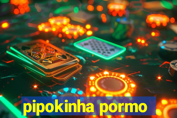 pipokinha pormo